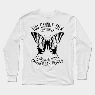 You Cannot Talk Butterfly Language With Caterpillar People Long Sleeve T-Shirt